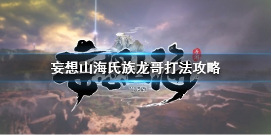 妄想山海怎么挑战氏族龙哥 妄想山海氏族龙哥挑战攻略
