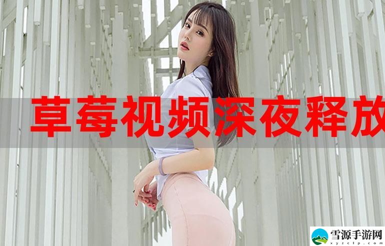 草莓.combo2.1深夜释放自己污火爆上线，平台：以全新体验引领潮流