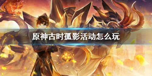 原神古时孤影活动怎么玩 原神古时孤影活动玩法介绍