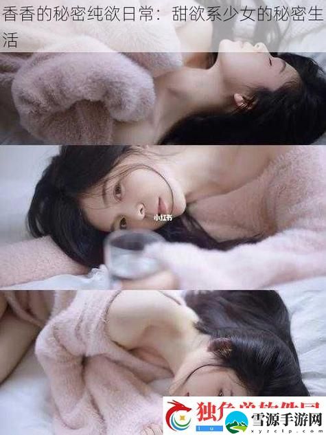 香香的秘密纯欲日常，究竟隐藏了哪些不为人知的甜蜜秘密？