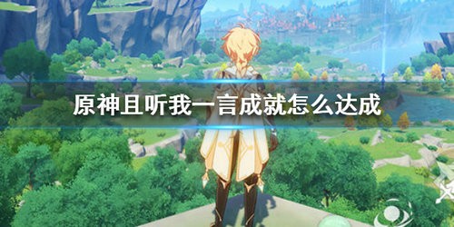 原神且听我一言成就怎么达成 原神且听我一言成就达成攻略