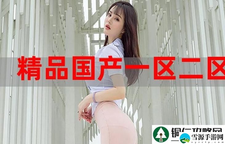 99精品产国品一二三产区：为何这些区域能孕育出如此优质的产品？