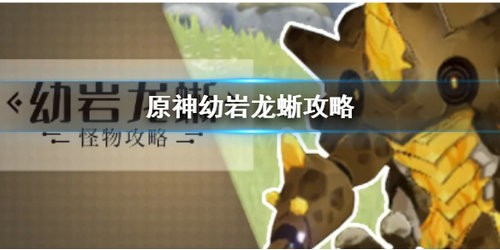 原神幼岩龙蜥怎么打 原神幼岩龙蜥打法攻略