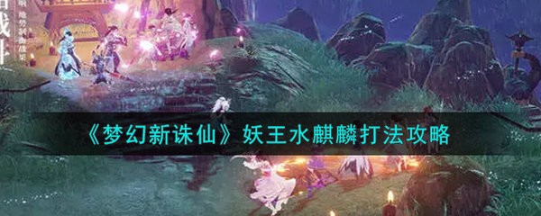 梦幻新诛仙妖王水麒麟怎么打 梦幻新诛仙妖王水麒麟打法攻略