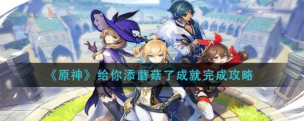原神给你添蘑菇了成就怎么做 原神给你添蘑菇了成就完成攻略