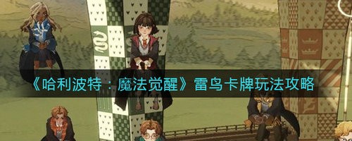 哈利波特魔法觉醒雷鸟卡牌怎么样 哈利波特魔法觉醒雷鸟卡牌玩法攻略