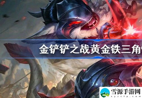 金铲铲之战黄金铁三角怎么玩 金铲铲之战黄金铁三角搭配攻略