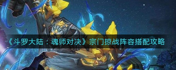 斗罗大陆魂师对决宗门掠战阵容怎么搭配 斗罗大陆魂师对决宗门掠战阵容搭配攻略