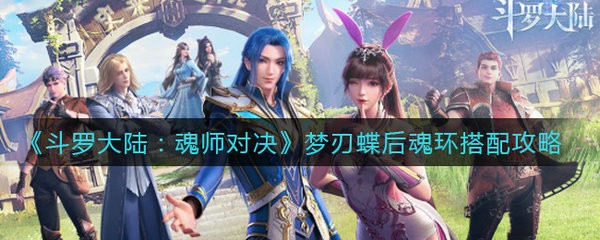 斗罗大陆魂师对决梦刃蝶后魂环怎么搭配 斗罗大陆魂师对决梦刃蝶后魂环搭配攻略