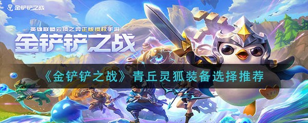金铲铲之战青丘灵狐怎么出装 金铲铲之战青丘灵狐装备选择推荐