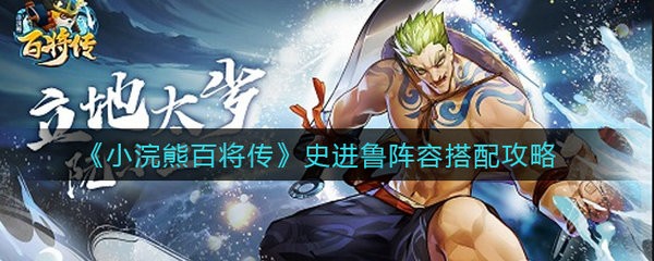 小浣熊百将传史进鲁阵容怎么搭配 小浣熊百将传史进鲁阵容搭配攻略