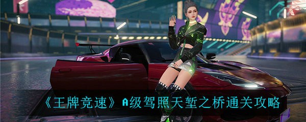 王牌竞速天堑之桥驾照怎么过 王牌竞速天堑之桥驾照通关攻略