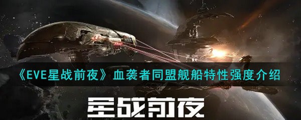 EVE星战前夜无烬星河血袭者同盟舰船怎么样呢 EVE星战前夜无烬星河血袭者同盟舰船特性强度介绍