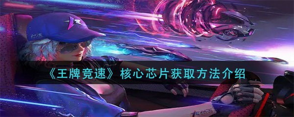 王牌竞速核心芯片如何获取 王牌竞速核心芯片获取方法介绍