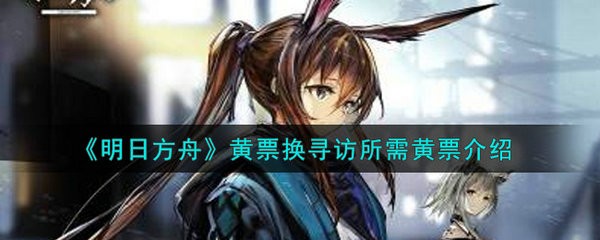 明日方舟黄票换寻访需要多少黄票 明日方舟黄票换寻访所需黄票介绍