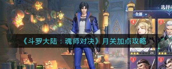 斗罗大陆魂师对决月关怎么加点 斗罗大陆魂师对决月关加点攻略