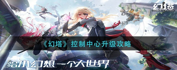 幻塔控制中心怎么升级 幻塔控制中心升级攻略