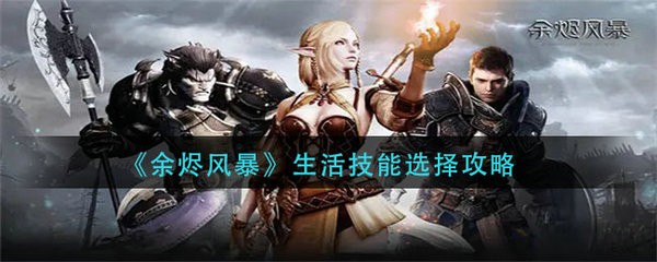 余烬风暴生活技能怎么选 余烬风暴生活技能选择攻略