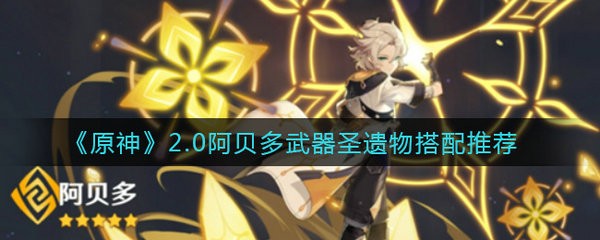 原神2.0阿贝多怎么配装 原神2.0阿贝多武器圣遗物搭配推荐
