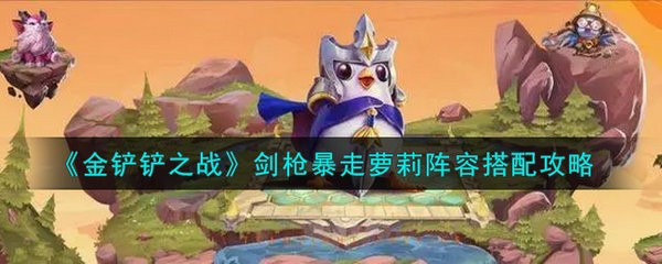 金铲铲之战剑枪暴走萝莉阵容怎么搭配 金铲铲之战剑枪暴走萝莉阵容搭配攻略