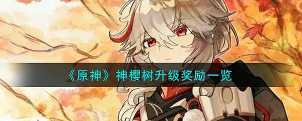 原神神樱树升级奖励有什么 原神神樱树升级奖励一览