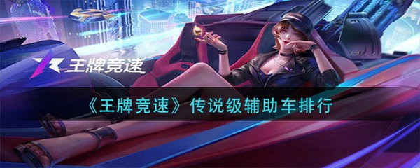 王牌竞速传说级辅助车那个好 王牌竞速传说级辅助车排行