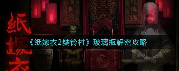 纸嫁衣2奘铃村第五章玻璃瓶怎么解 纸嫁衣2奘铃村第五章玻璃瓶解密攻略