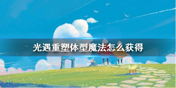 光遇重塑体型魔法怎么获得 光遇重塑体型魔法获得方法