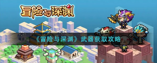 冒险与深渊武器怎么获得 冒险与深渊武器获取攻略