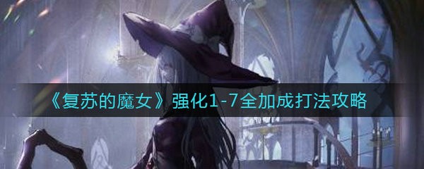 复苏的魔女强化1-7全加成怎么打 复苏的魔女强化1-7全加成打法攻略
