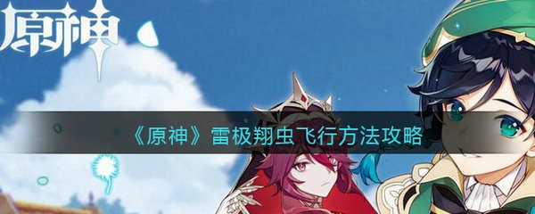 原神雷极翔虫怎么飞行呢 原神雷极翔虫飞行方法攻略