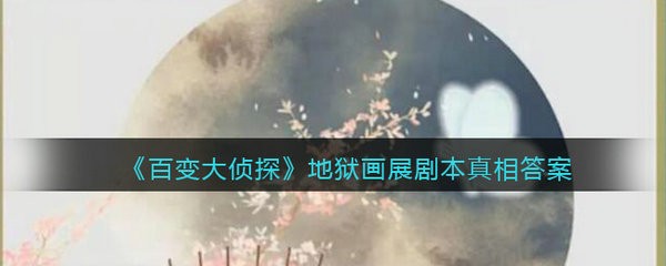 百变大侦探地狱画展凶手是谁 百变大侦探地狱画展剧本真相答案解析