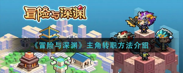 冒险与深渊主角怎么转职 冒险与深渊主角转职方法介绍