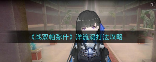 战双帕弥什洋流涡怎么打 战双帕弥什洋流涡打法攻略