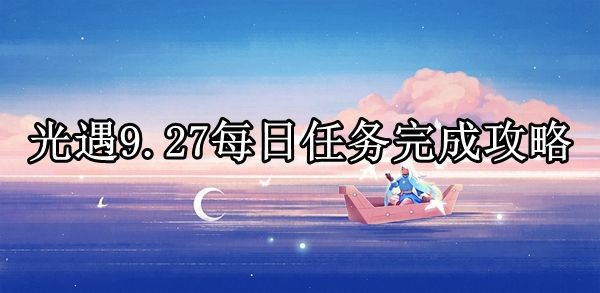 光遇9.27每日任务怎么完成 光遇9月27号任务完成攻略