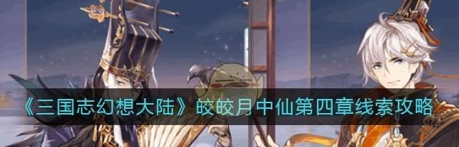 三国志幻想大陆皎皎月中仙第四章怎么过 皎皎月中仙第四章线索攻略