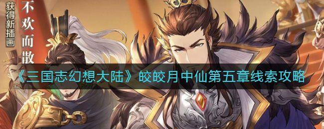 三国志幻想大陆皎皎月中仙第五章怎么玩 皎皎月中仙第五章玩法攻略