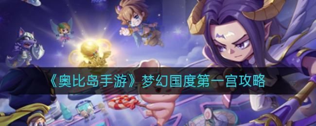 奥比岛手游梦幻国度第一宫怎么玩 奥比岛手游梦幻国度第一宫玩法攻略
