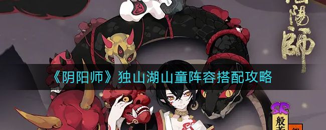 阴阳师独山湖山童阵容怎么搭配 阴阳师独山湖山童阵容搭配攻略