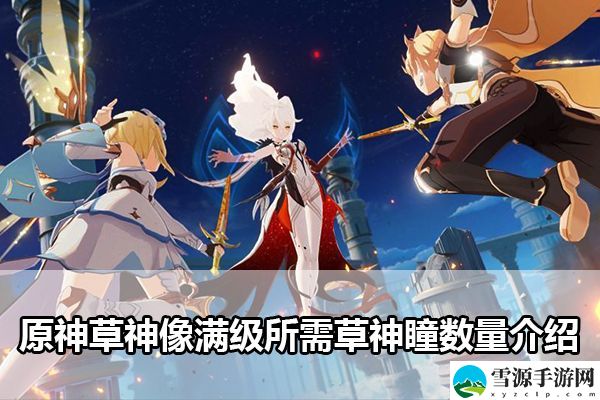 原神草神像满级所需草神瞳数量是多少 原神草神像满级所需草神瞳数量介绍