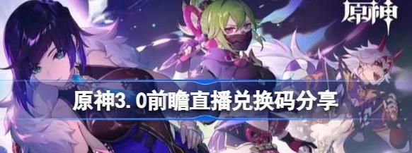 原神3.0前瞻直播兑换码怎么用 原神3.0前瞻直播兑换码大全