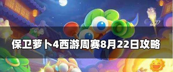 保卫萝卜4周赛8.22攻略 保卫萝卜4周赛8月22号玩法