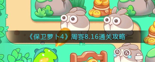 保卫萝卜4周赛8.16攻略 保卫萝卜4周赛8月16号玩法介绍