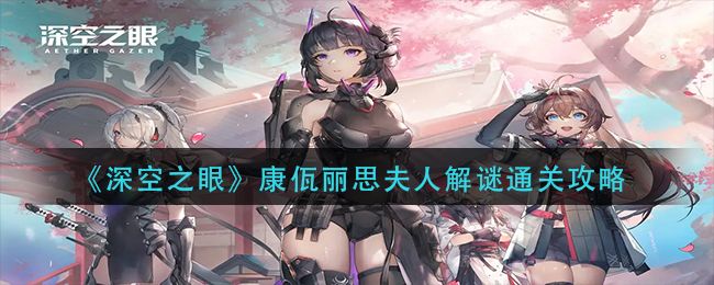 深空之眼康佤丽思夫人怎么玩 深空之眼康佤丽思夫人玩法攻略