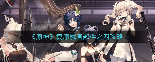 原神复原械画部件之四怎么玩 原神复原械画部件之四玩法介绍