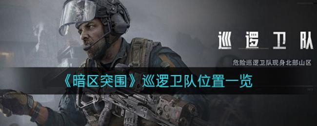 暗区突围巡逻卫队位置在哪 暗区突围巡逻卫队位置介绍[图]