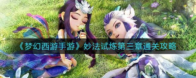 梦幻西游手游妙法试炼第三章怎么玩 梦幻西游手游妙法试炼第三章攻略