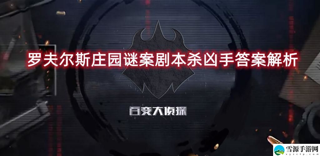 百变大侦探罗夫尔斯庄园谜案凶手是谁？罗夫尔斯庄园谜案剧本杀凶手答案真相解析[图]