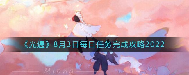光遇8月3号每日任务玩法 2022光遇最新任务攻略
