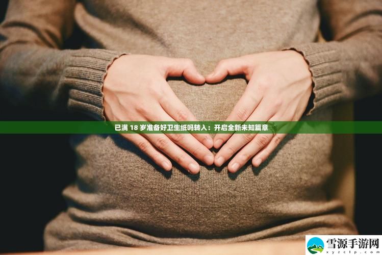  已满18岁准备好卫生纸吗转入——你是否也面对这个尴尬却真实的生活课题？